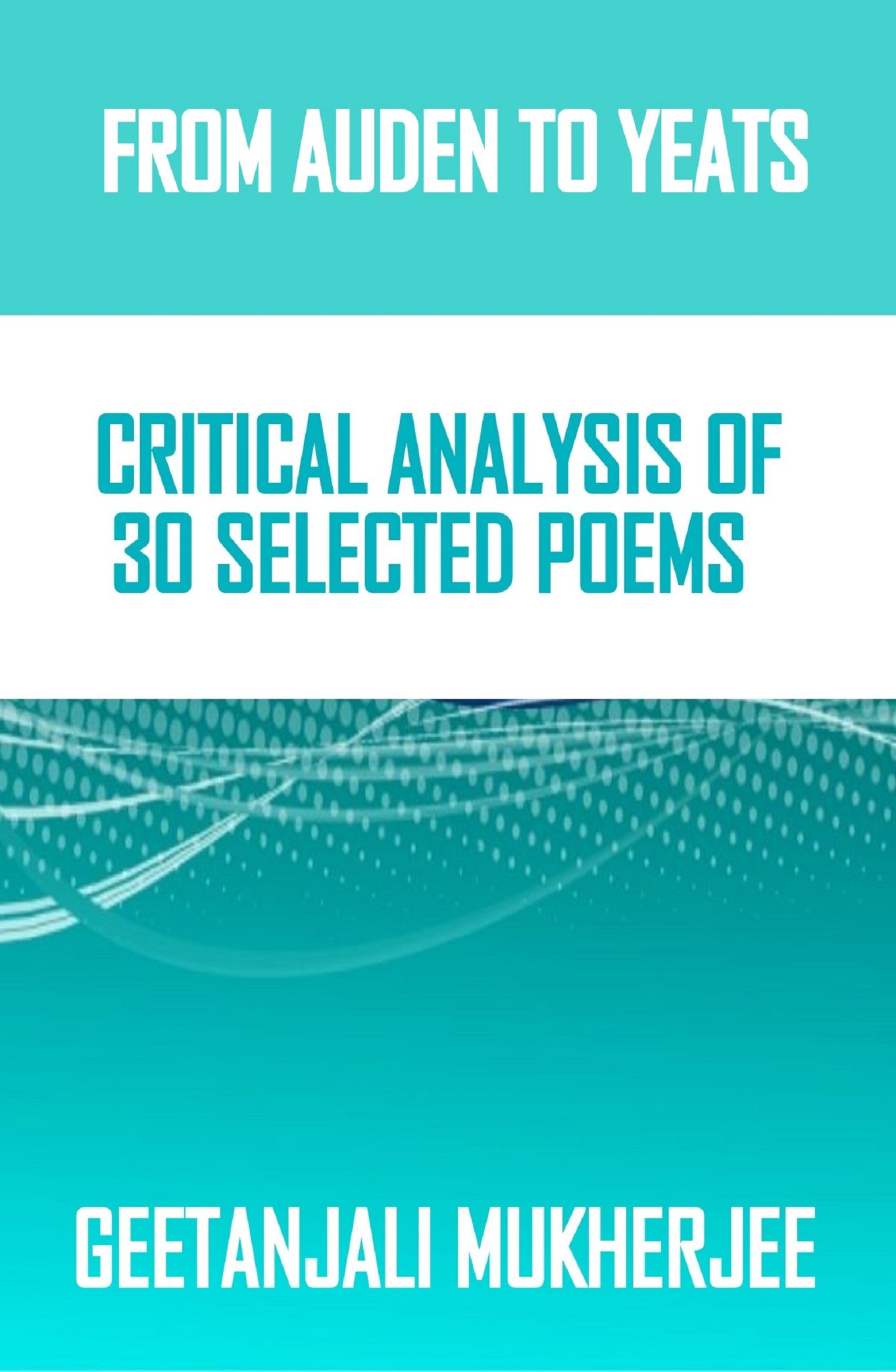 FREE: From Auden to Yeats: Critical Analysis of 30 Selected Poem by Geetanjali Mukherjee