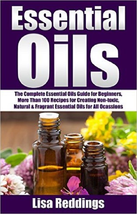 FREE: Essential Oils: The Complete Essential Oils Guide for Beginners, More Than 100 Recipes for   Creating Non-toxic, Natural & Fragrant Essential Oils for All … Recipes, Aromatherapy   With Essential Oils) by Lisa Reddings