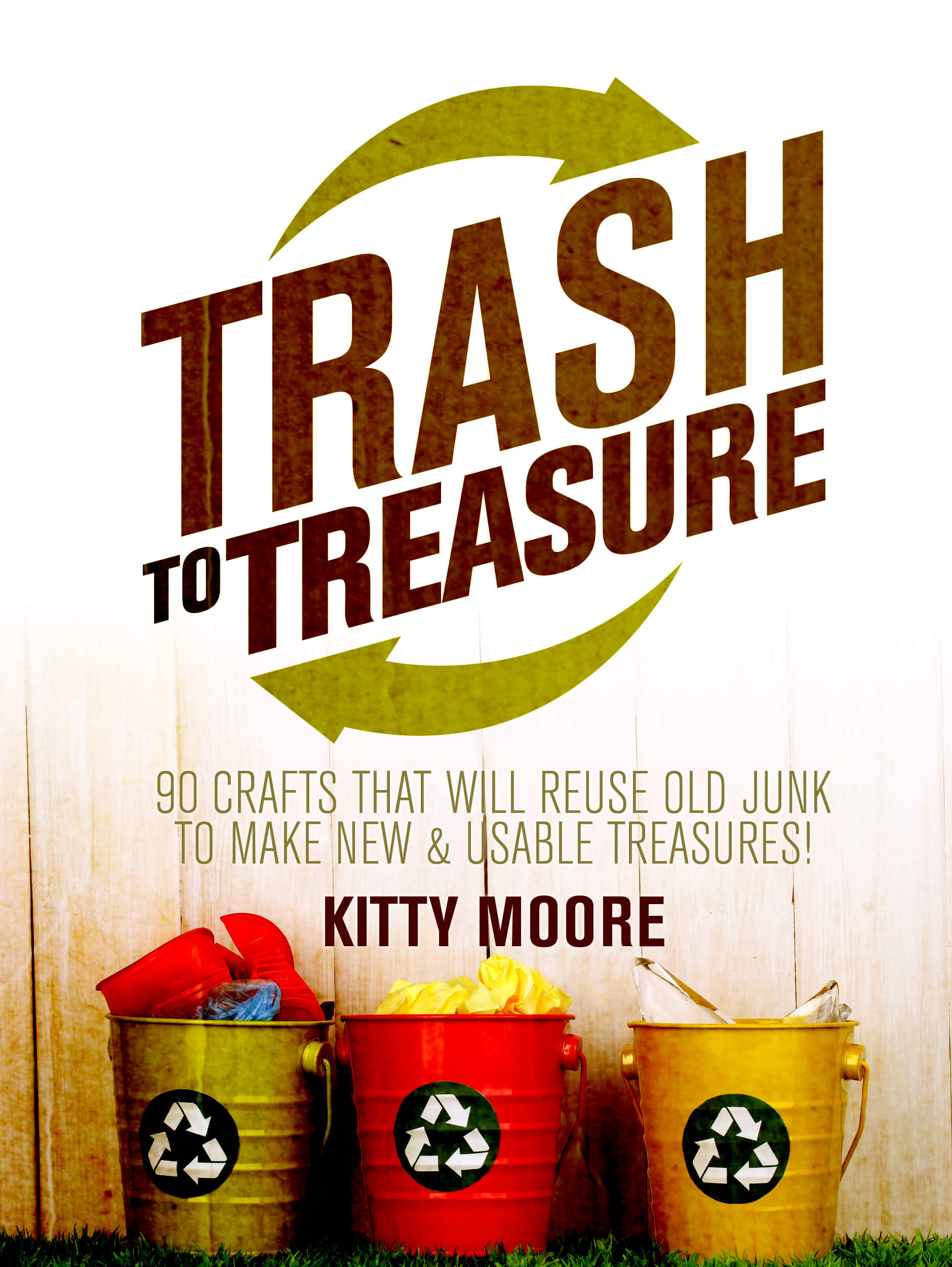 FREE: Trash To Treasure (3rd Edition): 90 Crafts That Will Reuse Old Junk To Make New & Usable Treasures! by Kitty Moore