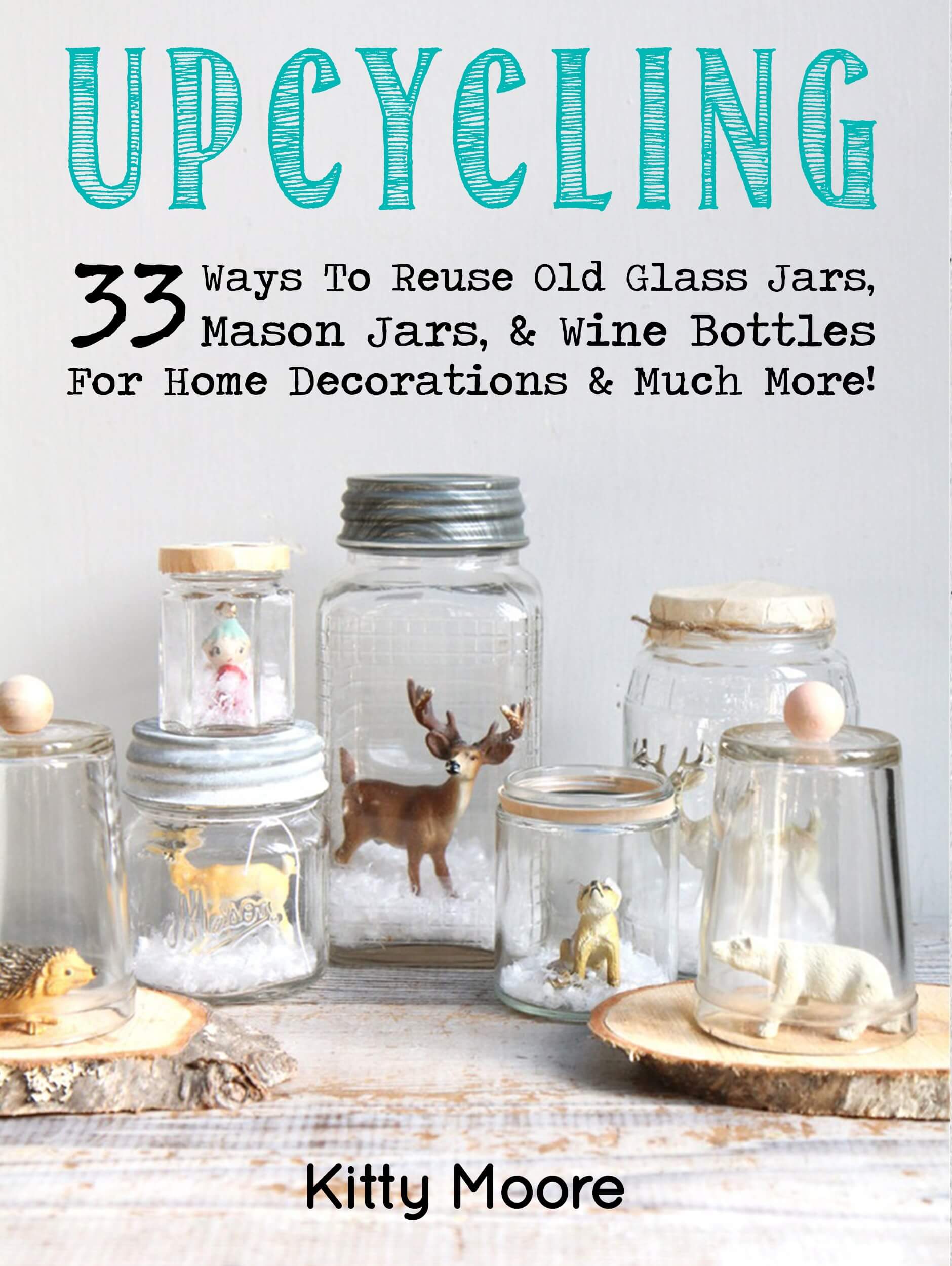 FREE: Upcycling: 33 Ways To Reuse Old Glass Jars, Mason Jars, & Wine Bottles For Home Decorations & Much More! by Kitty Moore