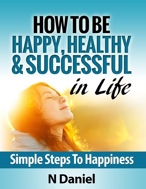 FREE: How To Be Happy, Healthy & Successful In Life by N Daniel