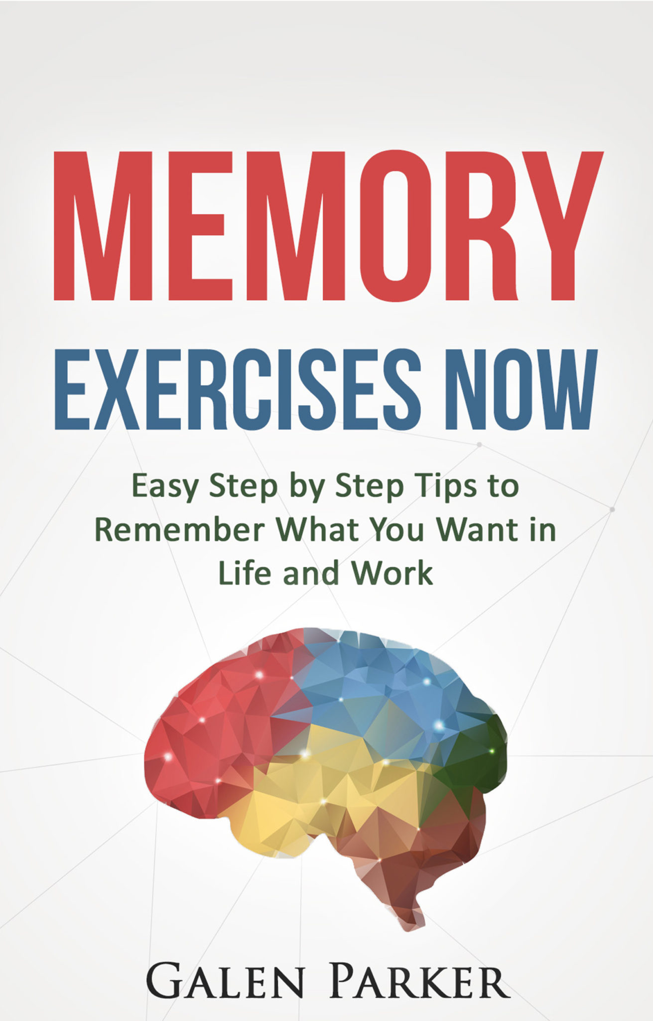 FREE: Memory Exercises Now: Easy Step by Step Tips to Remember What You Want in Life and Work by Galen Parker