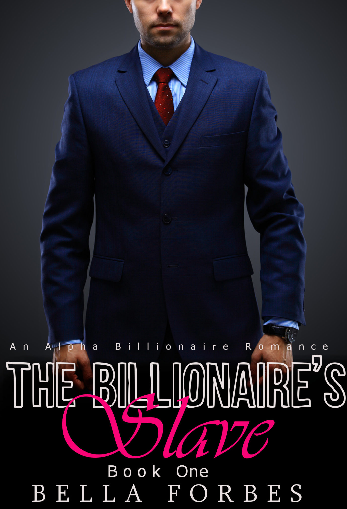 FREE: The Billionaire’s Slave: An Alpha Billionaire Romance (Book One) by Bella Forbes