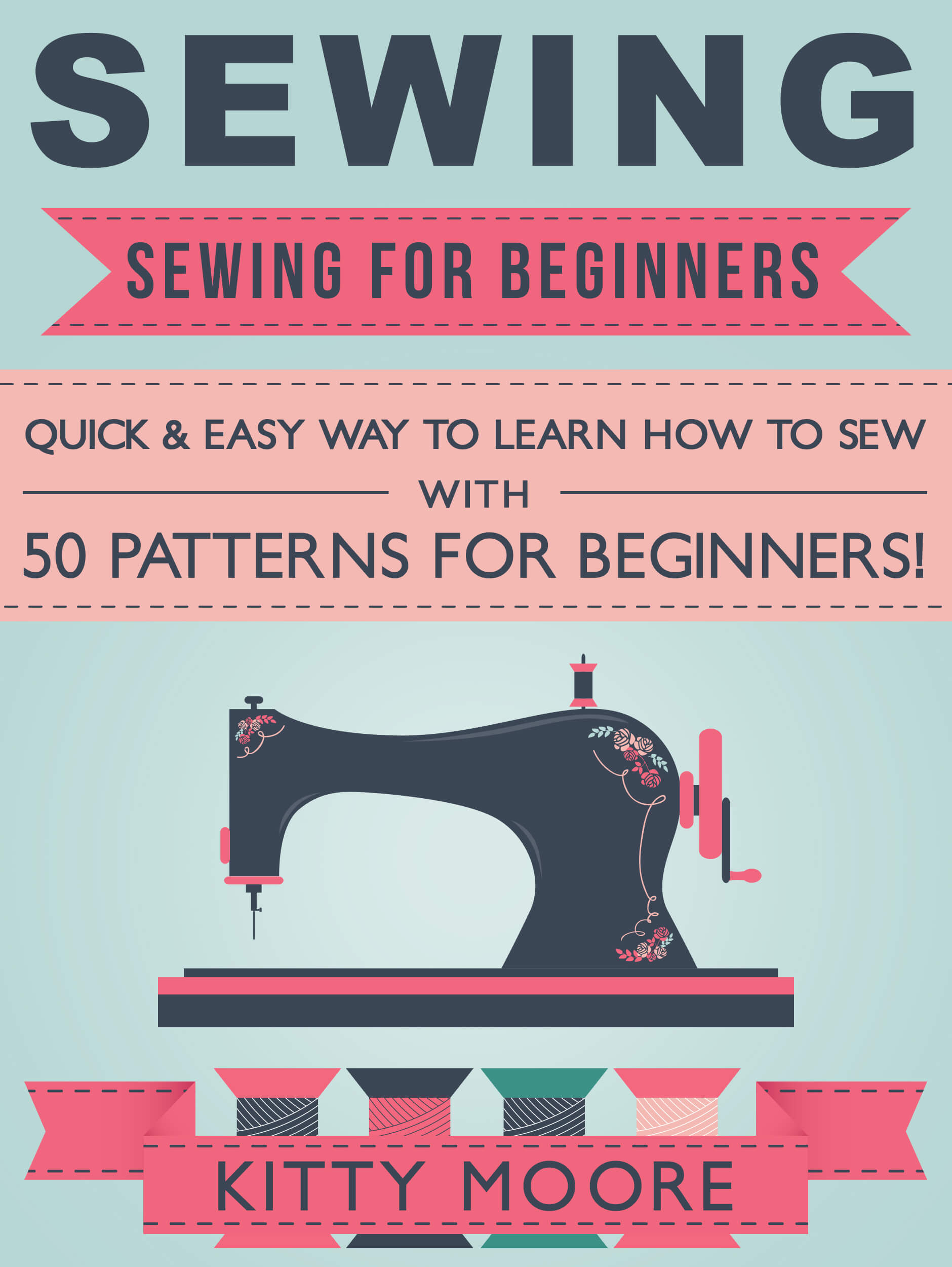 FREE: Sewing (5th Edition): Sewing For Beginners – Quick & Easy Way To Learn How To Sew With 50 Patterns for Beginners! by Kitty Moore