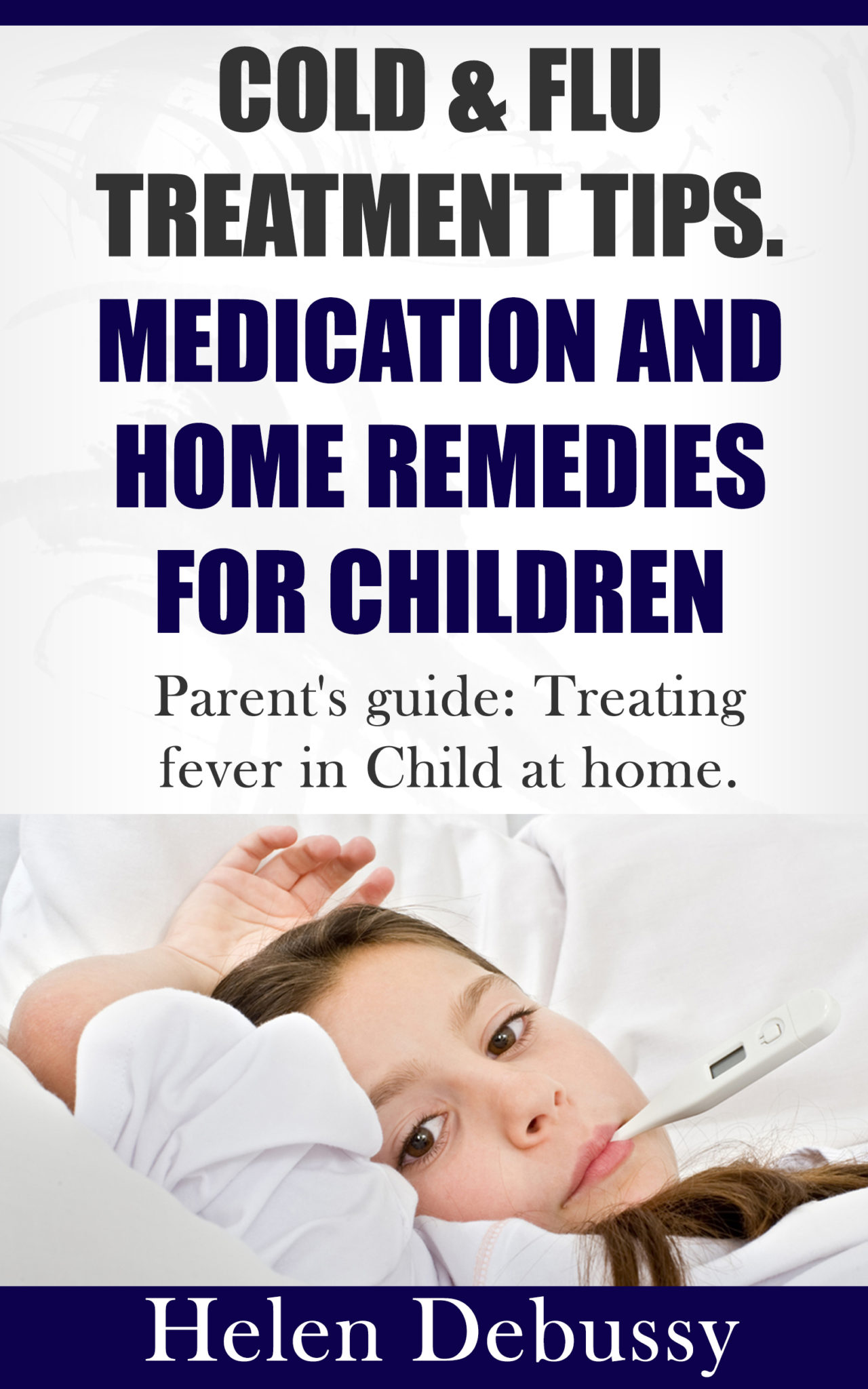 FREE: Cold & Flu Treatment Tips Medication and Home Remedies for Children: Parent’s Guide: Treating Fever in Child at Home by Helen Debussy