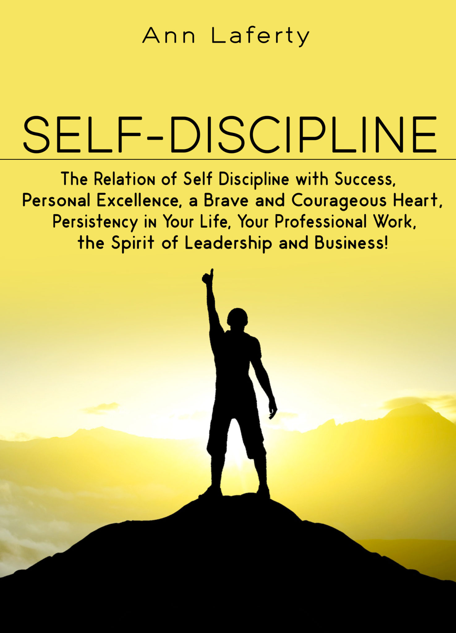 FREE: SELF-DISCIPLINE: The Relation of Self Discipline with Success, Personal Excellence, a Brave and Courageous Heart, Persistency in Your Life, Your Professional Work, the Spirit of Leadership and Business by Ann Laferty