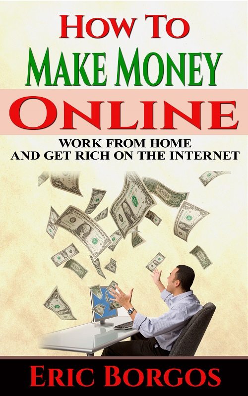 FREE: How To Make Money Online: Work From Home and Get Rich On The Internet by Eric Borgos