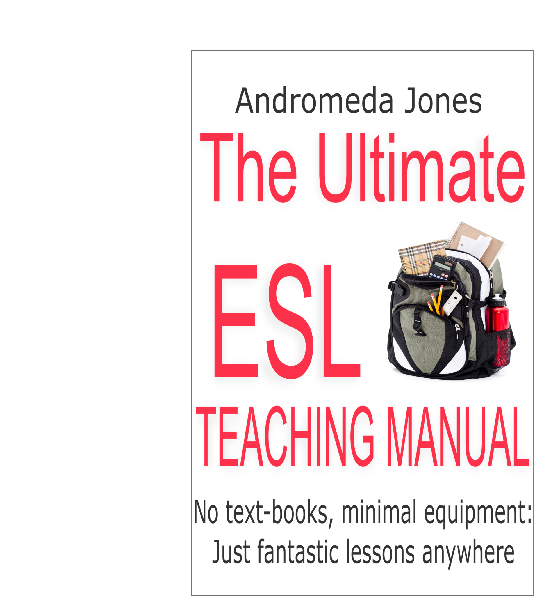 FREE: The Ultimate Teaching English as a Second Language Manual: No text-books, minimal equipment just fantastic lessons anywhere by Andromeda Jones