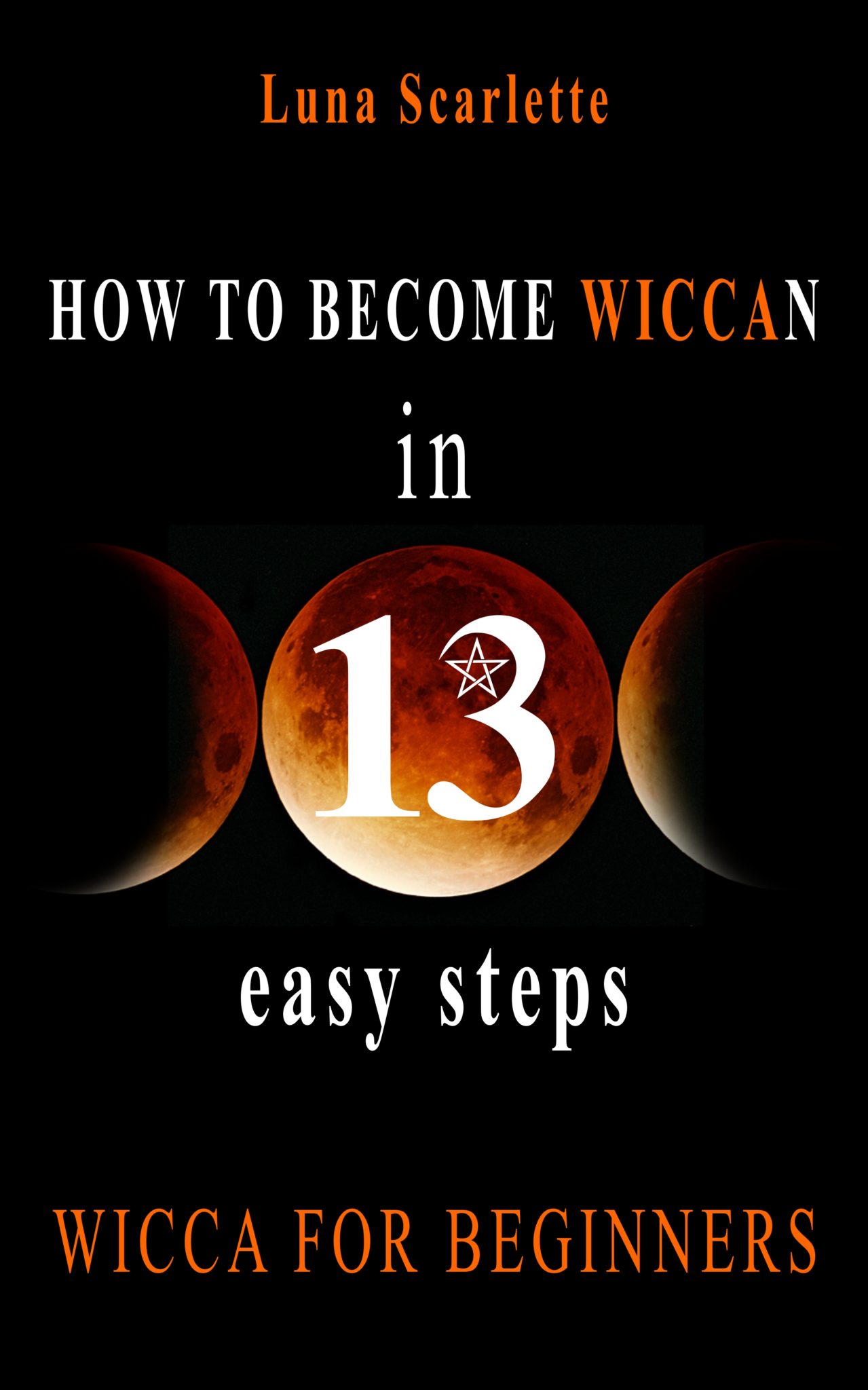 FREE: How To Become Wiccan in 13 Easy Steps: WICCA FOR BEGINNERS by Luna Scarlette