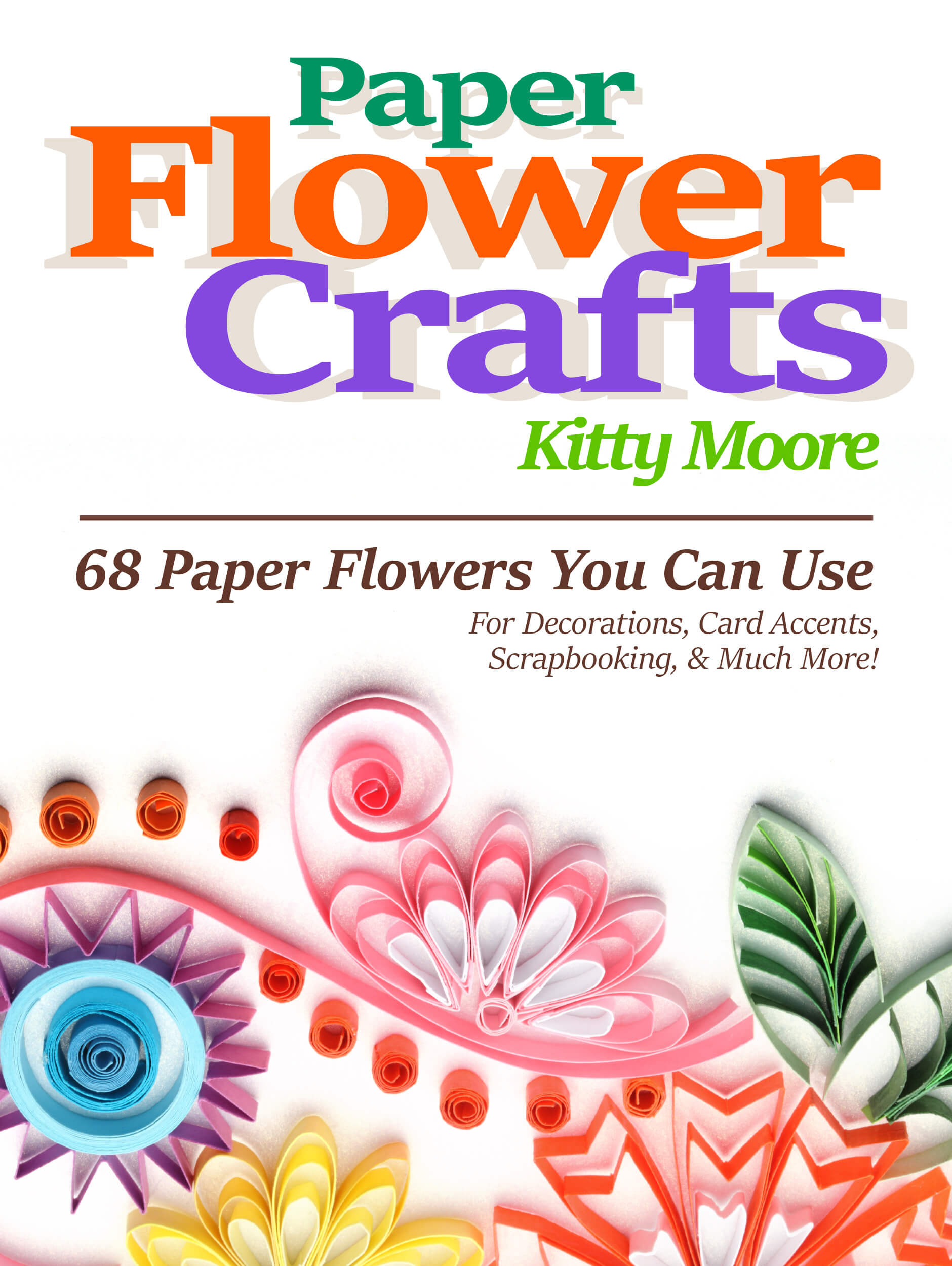 FREE: Paper Flower Crafts (2nd Edition): 68 Paper Flowers You Can Use For Decorations, Card Accents, Scrapbooking, & Much More! by Kitty Moore