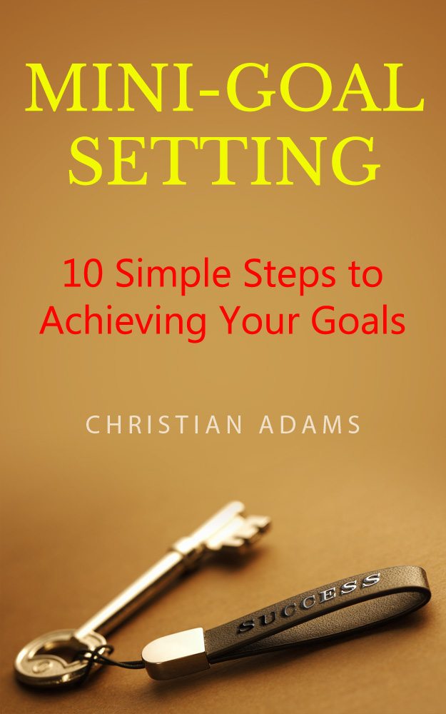 FREE: Mini-Goal Setting: 10 Simple Steps to Achieving Your Goals by Christian Adams