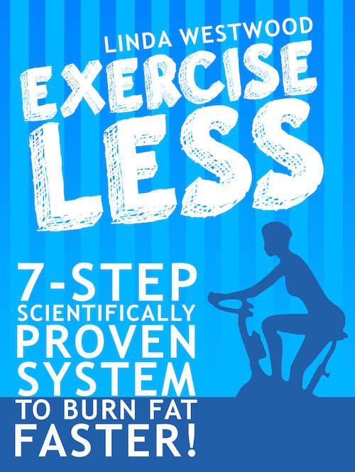 FREE: Exercise Less (4th Edition): 7-Step Scientifically PROVEN System To Burn Fat Faster With LESS Exercise! by Linda Westwood