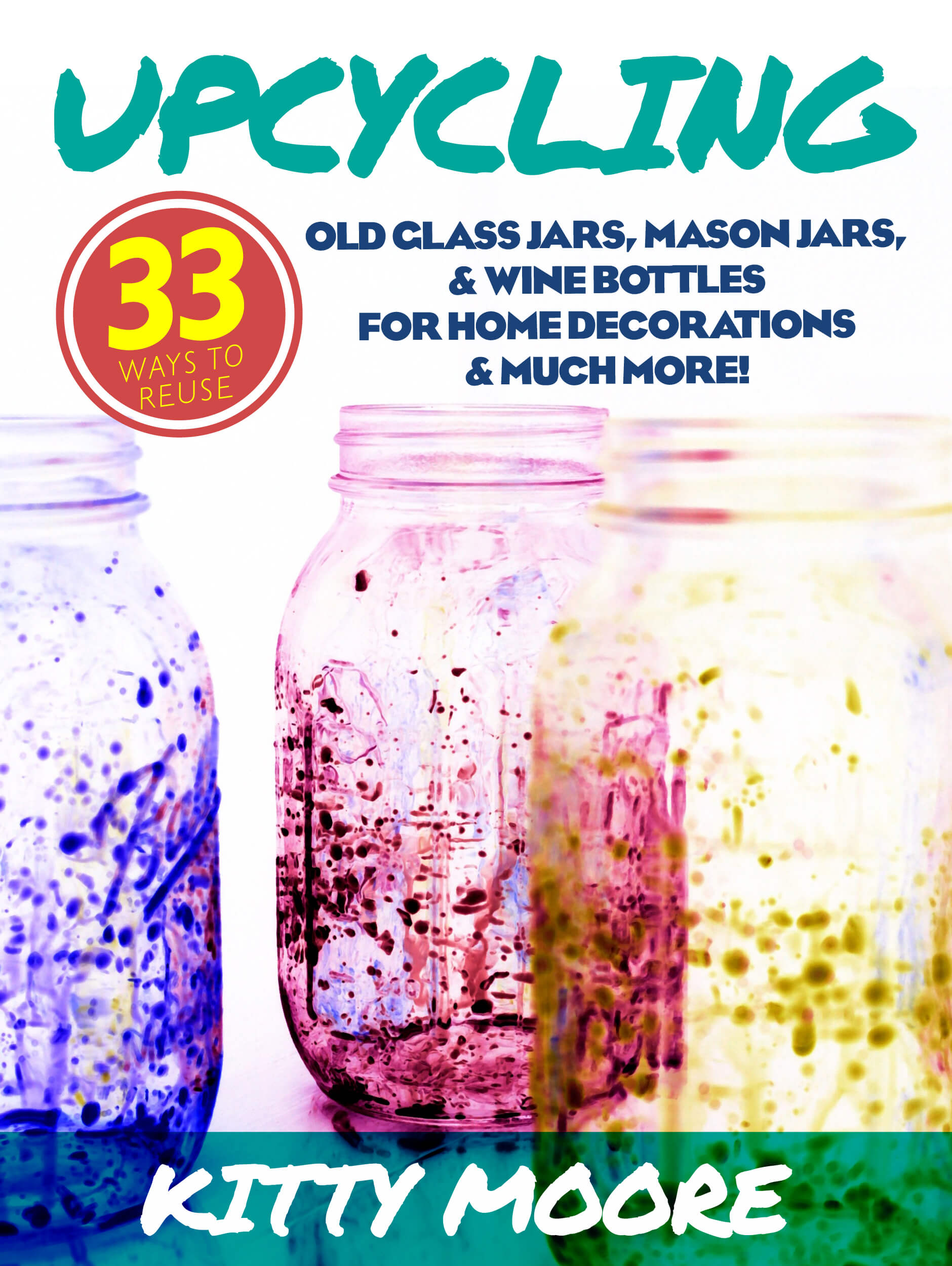 FREE: Upcycling: 33 Ways To Reuse Old Glass Jars, Mason Jars, & Wine Bottles For Home Decorations & Much More! by Kitty Moore