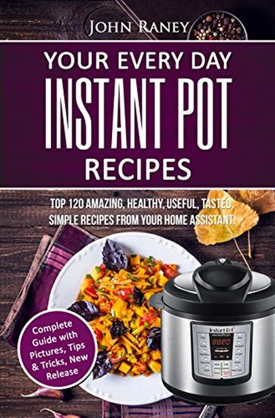 FREE: Your Every Day Instant Pot Resipes: TOP 120 Amazing,  Healthy, Useful, Tasted, Simple Recipes From Your Home Assistant by John Raney