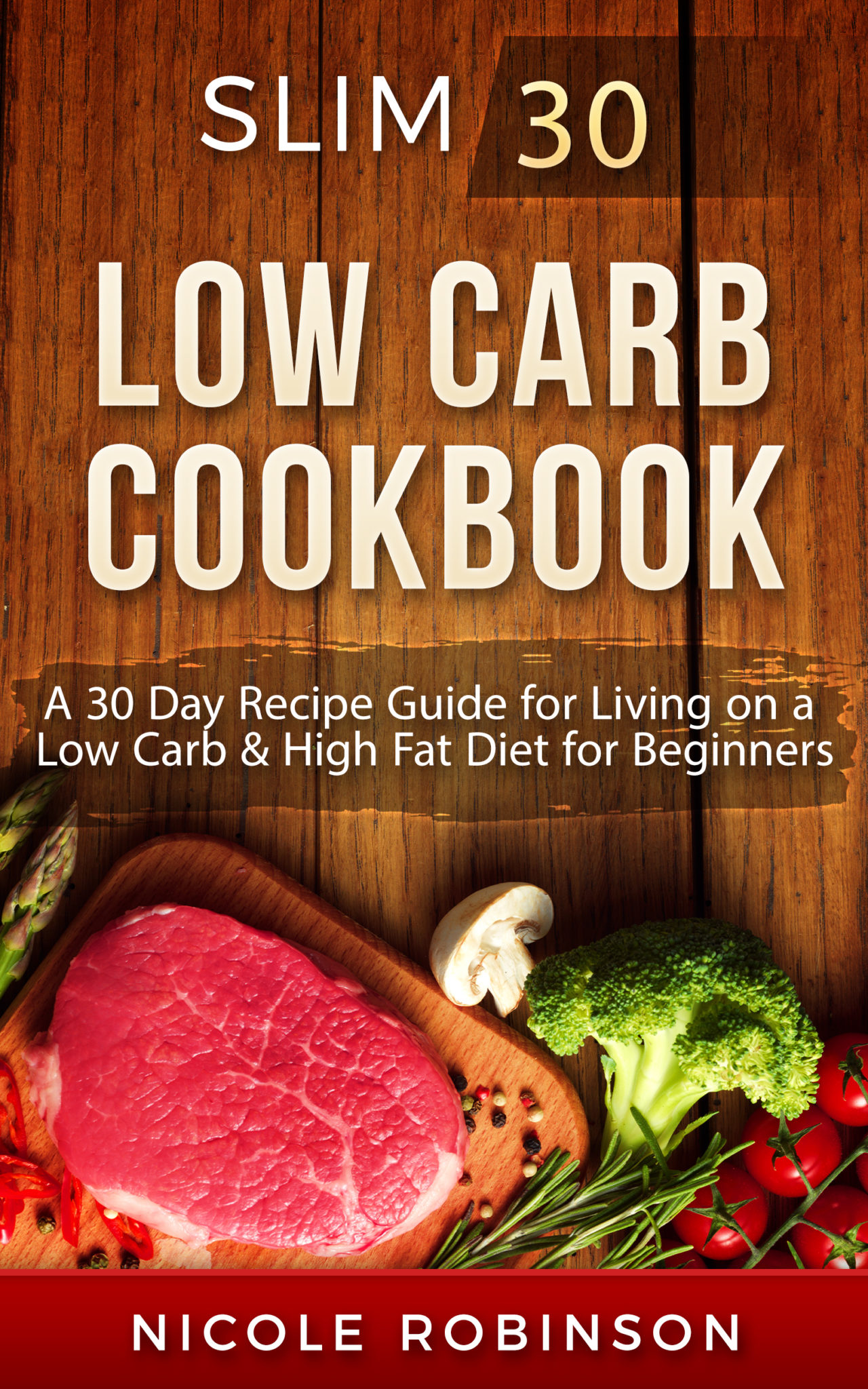 FREE: Low Carb Cookbook: Slim 30 – A 30 Day Recipe Guide for Living on a Low Carb & High Fat Diet for Beginners (Low Carb Cookbook, High Fat Recipes, Healthy Diet, Low Carb for Beginners) by Nicole Robinson