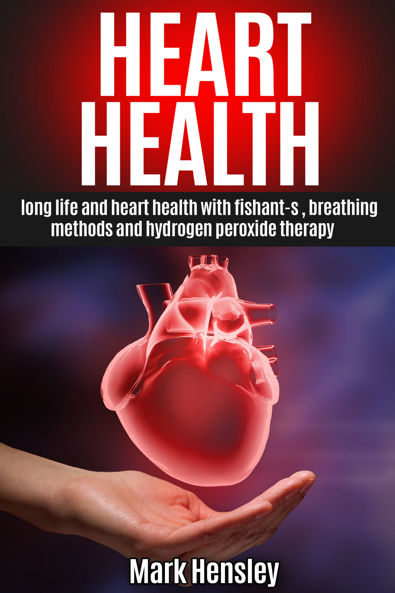 FREE: HEART HEALTH: Long Life and Heart Health with FISHant-C®, Breathing Methods and Hydrogen Peroxide Therapy by Mark Hensley