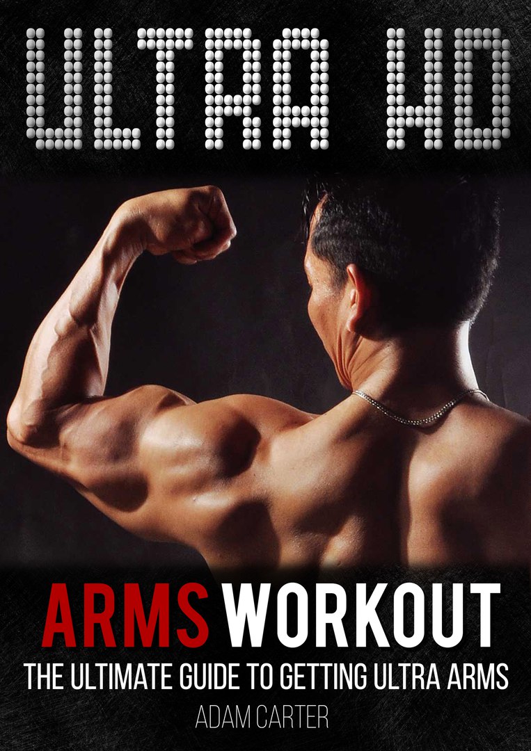 FREE: Ultra HD Arms Workout: The Ultimate Guide to Getting Ultra Arms by Adam Carter