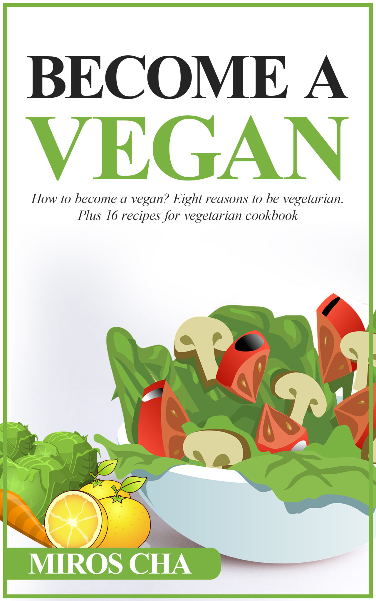 FREE: Become a Vegan: How to Become a Vegan? Eight Reasons to Be Vegetarian. Plus 16 Recipes for Vegetarian Cookbook by Miros Cha