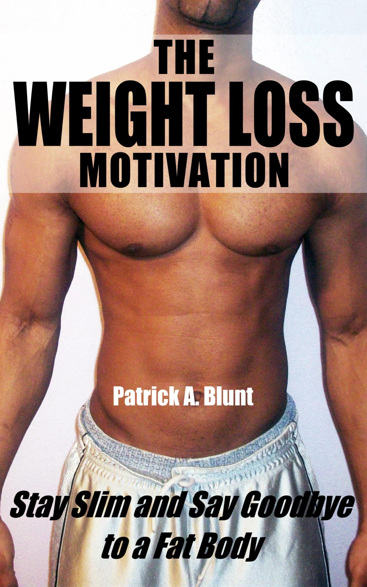 FREE: The Weight Loss Motivation: Stay Slim and Say Goodbye to a Fat Body by Patrick A. Blunt