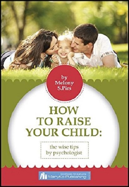 FREE: HOW TO RAISE YOUR CHILD: THE WISE TIPS BY PSYCHOLOGIST by Melony S. Pirs
