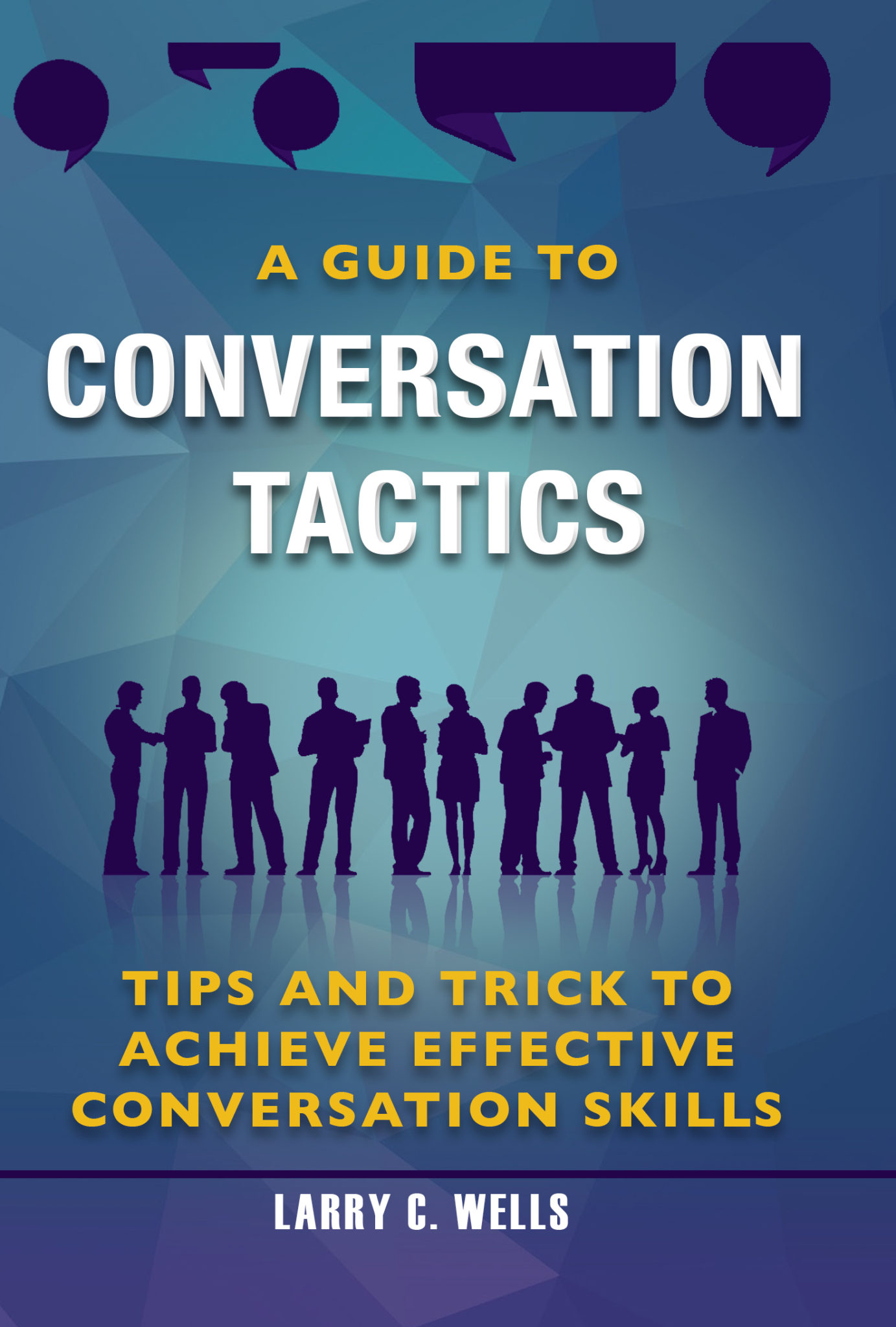 FREE: A Guide To Conversation Tactics tips and trick to achieve effective conversation by Larry C.Wells