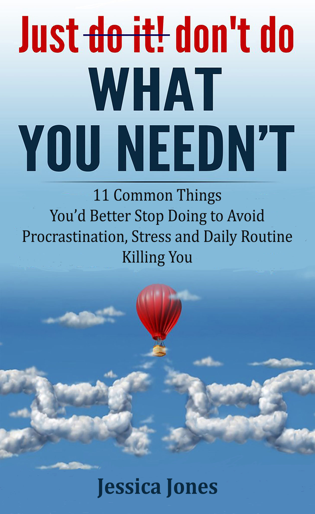 FREE: Just Don’t Do What You Needn’t: 11 Common Things You’d Better Stop Doing to Avoid Procrastination, Stress and Daily Routine Killing You by Jessica Jones