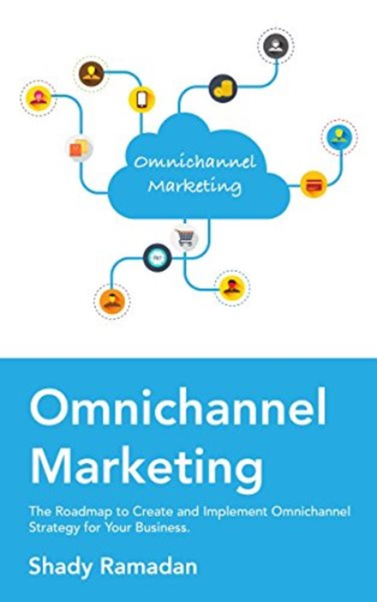 FREE: OmniChannel Marketing: The Roadmap to Create and Implement Omnichannel Strategy For Your Business by Shady Ramadan