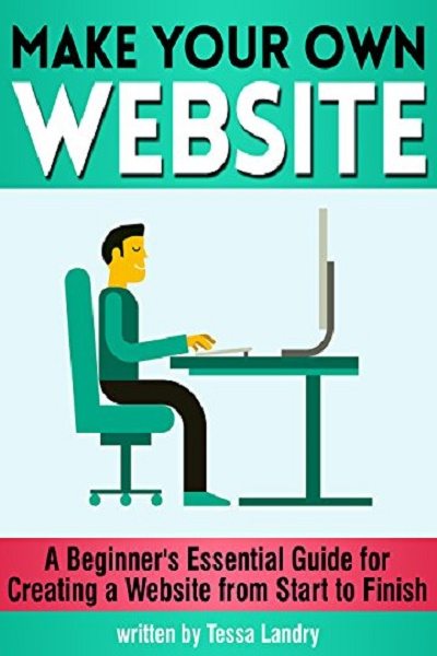 FREE: Make Your Own Website: A Beginner’s Essential Guide for Creating a Website from Start to Finish by Tessa Landry