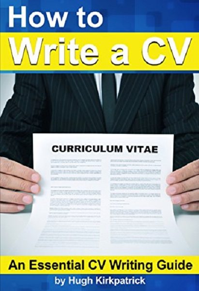 FREE: How to Write a CV (Curriculum Vitae) and Cover Letter by Hugh Kirkpatrick