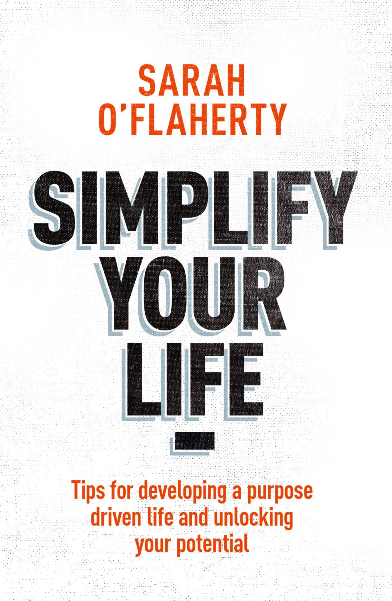 FREE: Simplify Your Life: Tips For Developing A Purpose Driven Life And Unlocking Your Potential by Sarah O’Flaherty