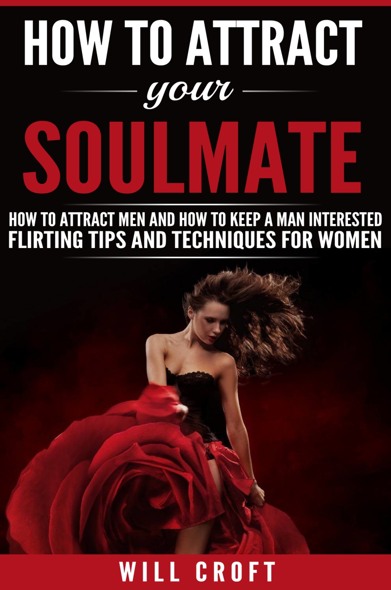 FREE: How to Attract Your Soulmate: How to Attract Men and How to Keep a Man Interested. Flirting Tips and Techniques for Women by Will Croft