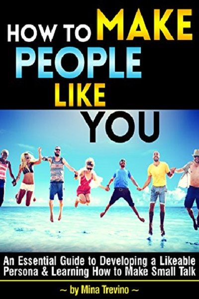 FREE: How to Make People Like You: An Essential Guide to Developing a Likeable Persona and Learning How to Make Small Talk by Mina Trevino