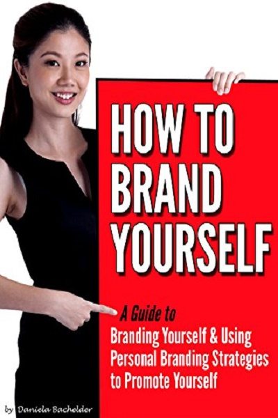 FREE: How to Brand Yourself: A Guide to Branding Yourself & Using Personal Branding Strategies to Promote Yourself by Daniela Bachelder