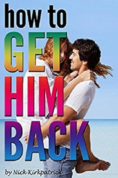 FREE: How to Get Him Back: I Miss My Ex-Boyfriend and Now I Want Him Back by Nick Kirkpatrick