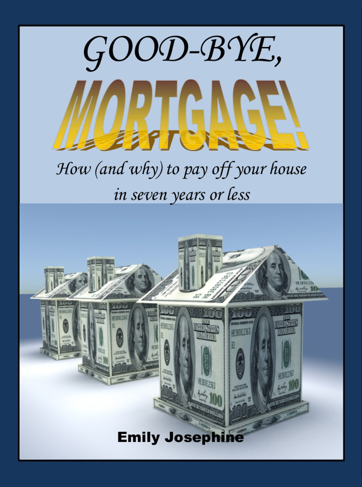 FREE: Good-Bye, Mortgage: How (And Why) To Pay Off Your House In Seven Years Or Less by Emily Josephine