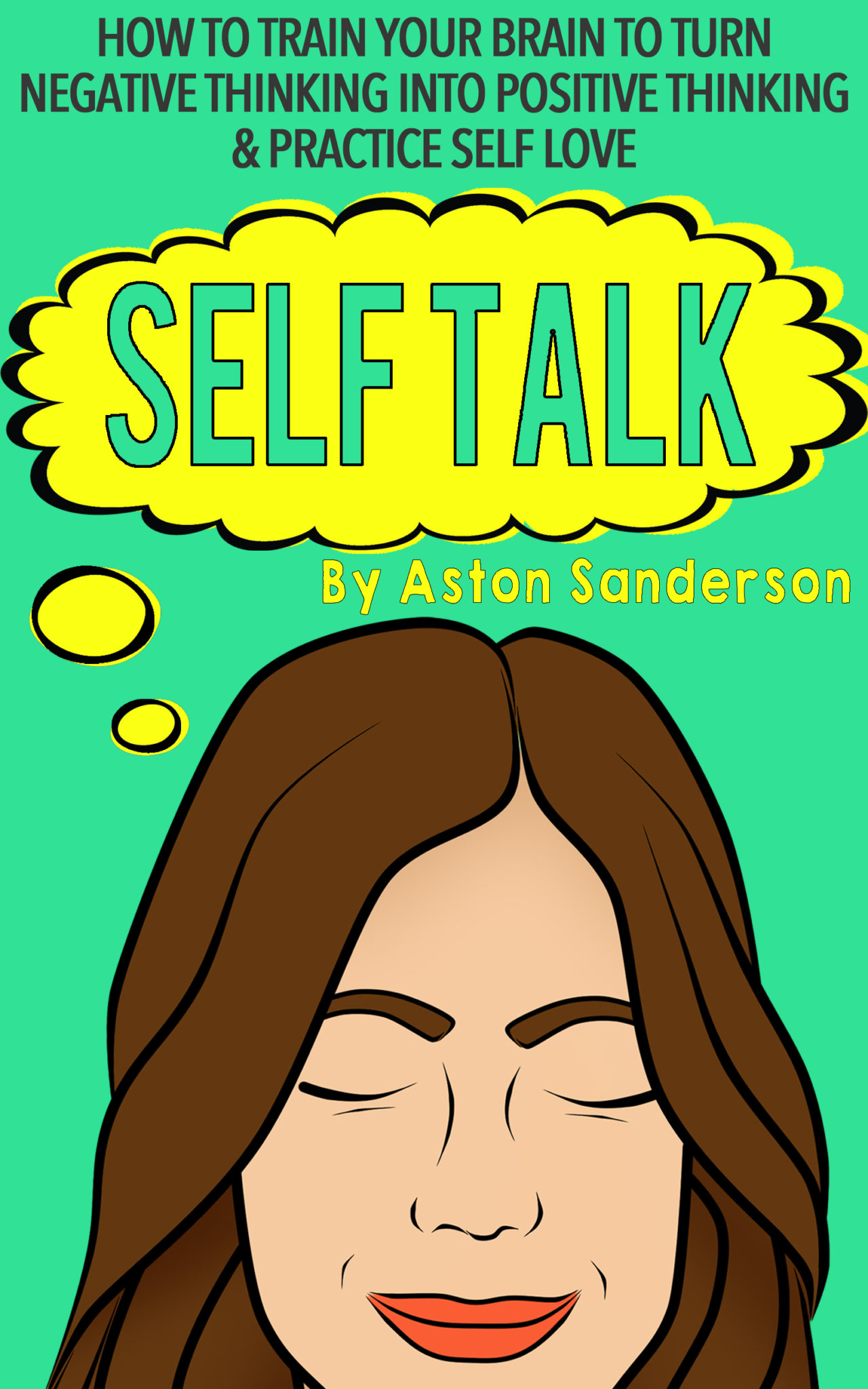 FREE: Self Talk: How to Train Your Brain to Turn Negative Thinking into Positive Thinking & Practice Self Love by Aston Sanderson