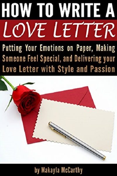 FREE: How to Write a Love Letter: Putting Your Emotions on Paper, Making Someone Feel Special, and Delivering your Love Letter with Style and Passion by Makayla McCarthy