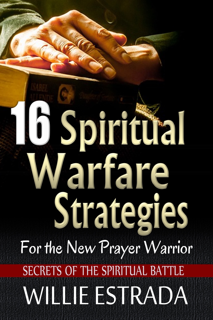 FREE: 16 Spiritual Warfare Strategies for the New Prayer Warrior by Willie Estrada