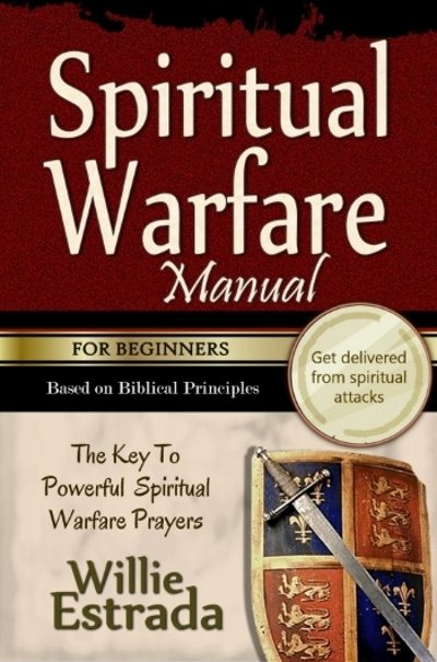 FREE: Spiritual Warfare Manual for Beginners: The Key To Powerful Spiritual Warfare Prayers by Willie Estrada