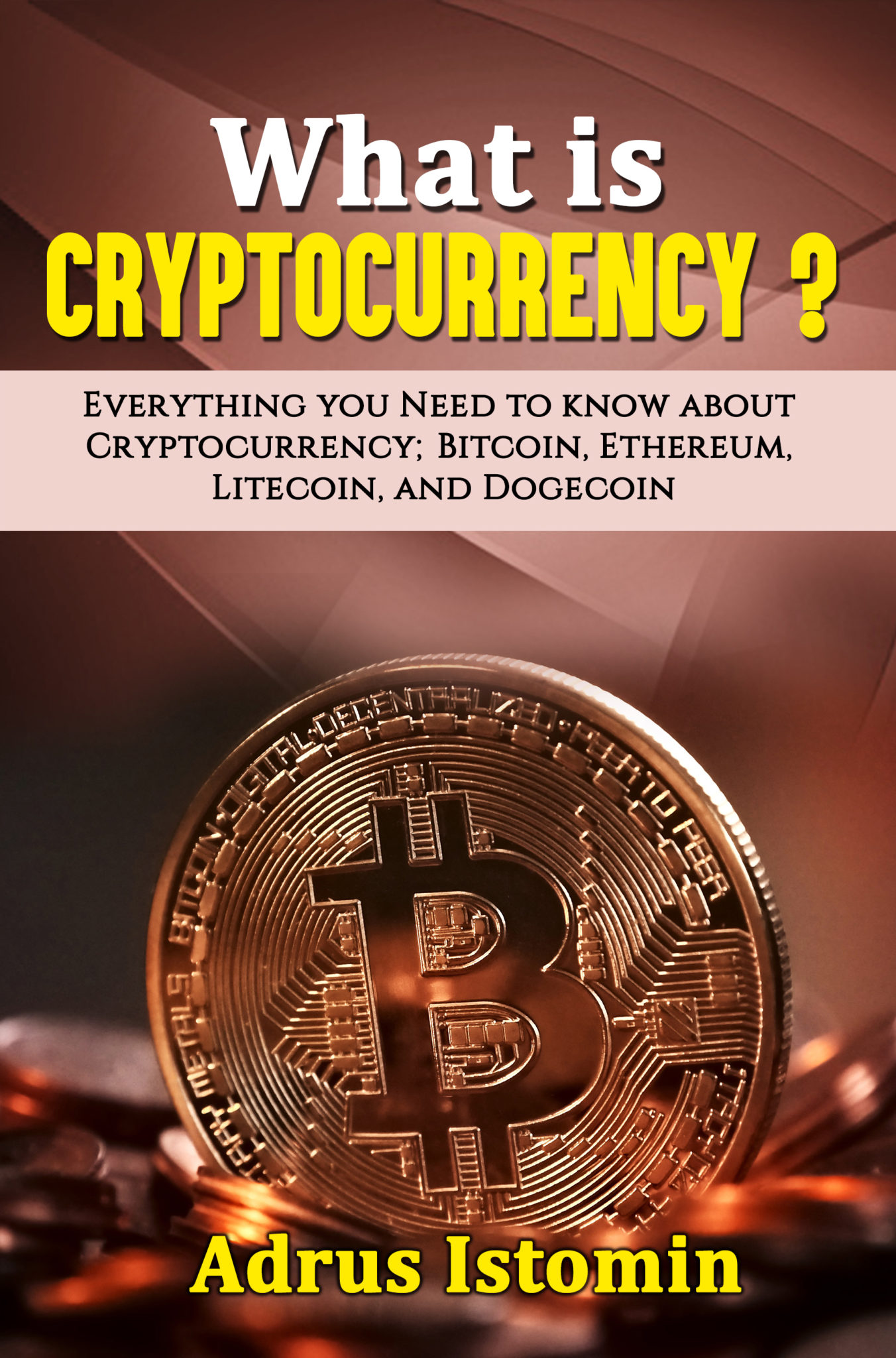 FREE: What is Cryptocurrency? Everything You Need to Know about Cryptocurrency; Bitcoin, Ethereum, Litecoin, and Dogecoin by Andrus Istomin