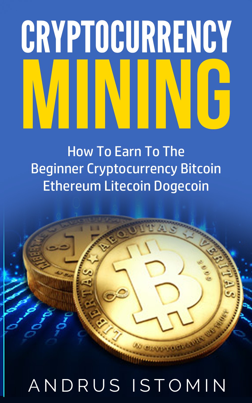 FREE: Cryptocurrency Mining : How To Earn To The Beginner Cryptocurrency Bitcoin Ethereum Litecoin Dogecoin by Andrus Istomin