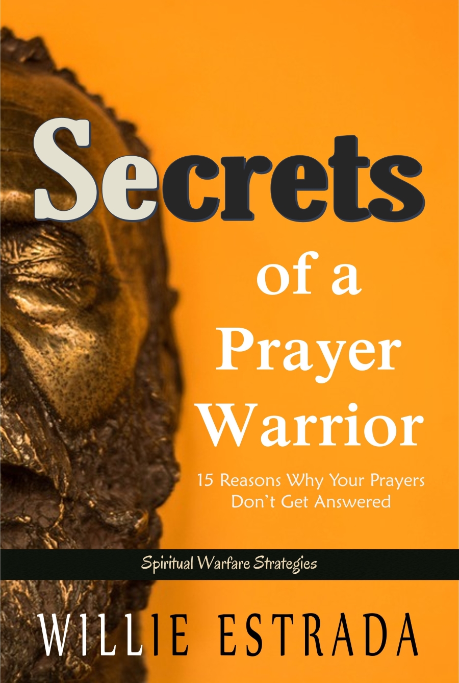 FREE: Secrets of a Prayer Warrior: 15 Reasons Why Your Prayers Don’t Get Answered by Willie Estrada