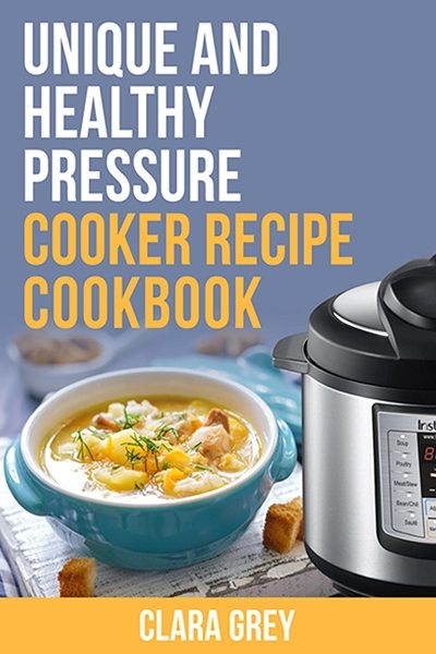 FREE: Unique and healthy pressure cooker recipe cookbook. by Clara Grey