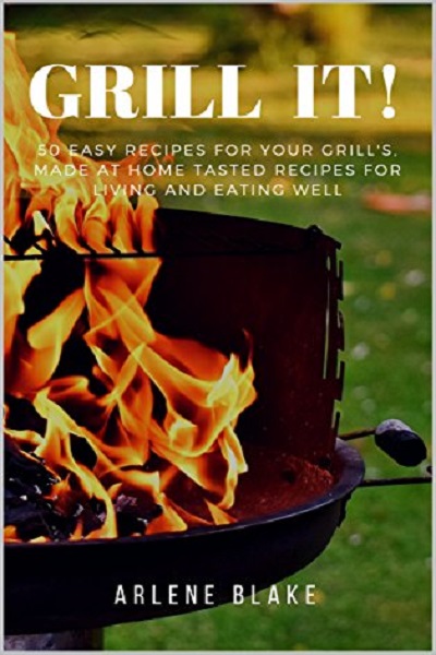 FREE: GRILL IT! 50 Easy Recipes For Your Grill’s, Made At Home Tasted Recipes For Living and Eating Well (Griil IT! Book 1) by Arlene Blake