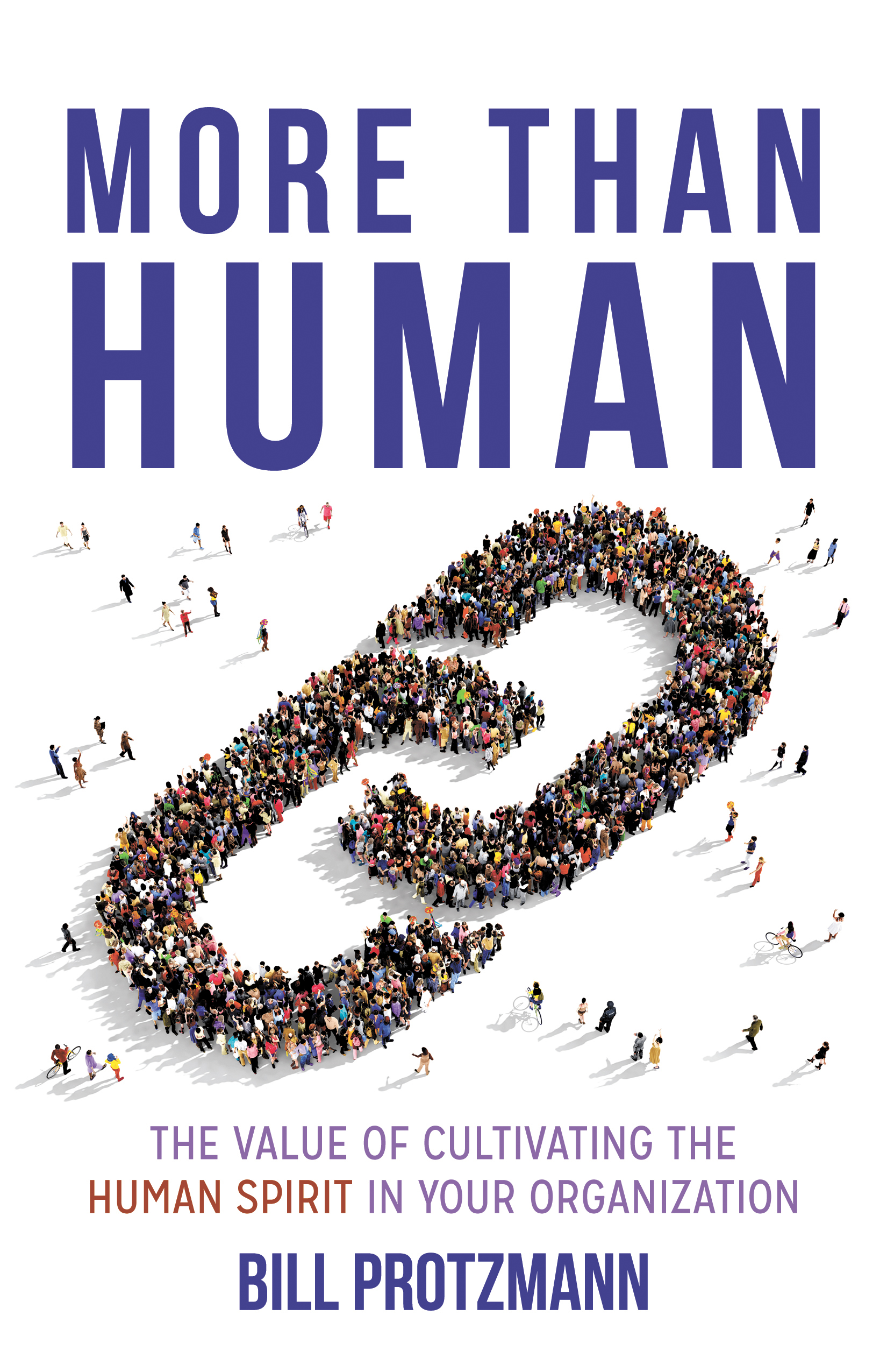 FREE: More Than Human – The Value of Cultivating the Human Spirit in Your Organization by Bill Protzmann