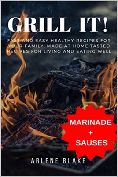 FREE: GRILL IT! Fast and Easy Healthy Recipes for Your Family, Made at Home Tasted Recipes For Living and Eating Well (Griil IT! Book 2) by Arlene Blake