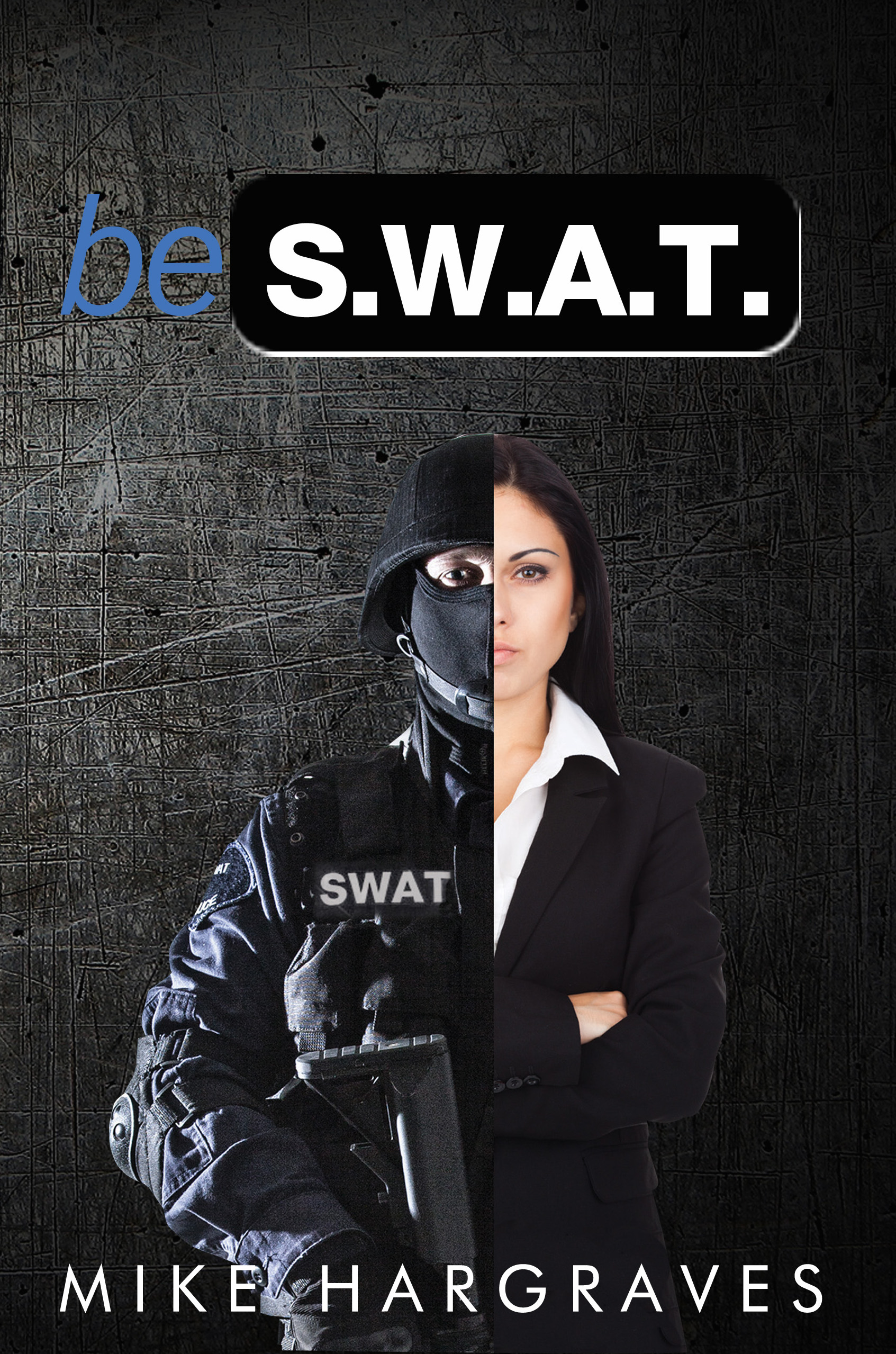 FREE: Be SWAT: How to Find and Use Your No-Fail Mindset to Win Every Time by Mike Hargraves