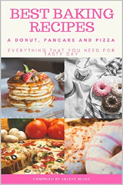 FREE: Best Baking Recipes: A Donut, Pancake and Pizza: Everything that you need for Tasty Day by Arlene Blake