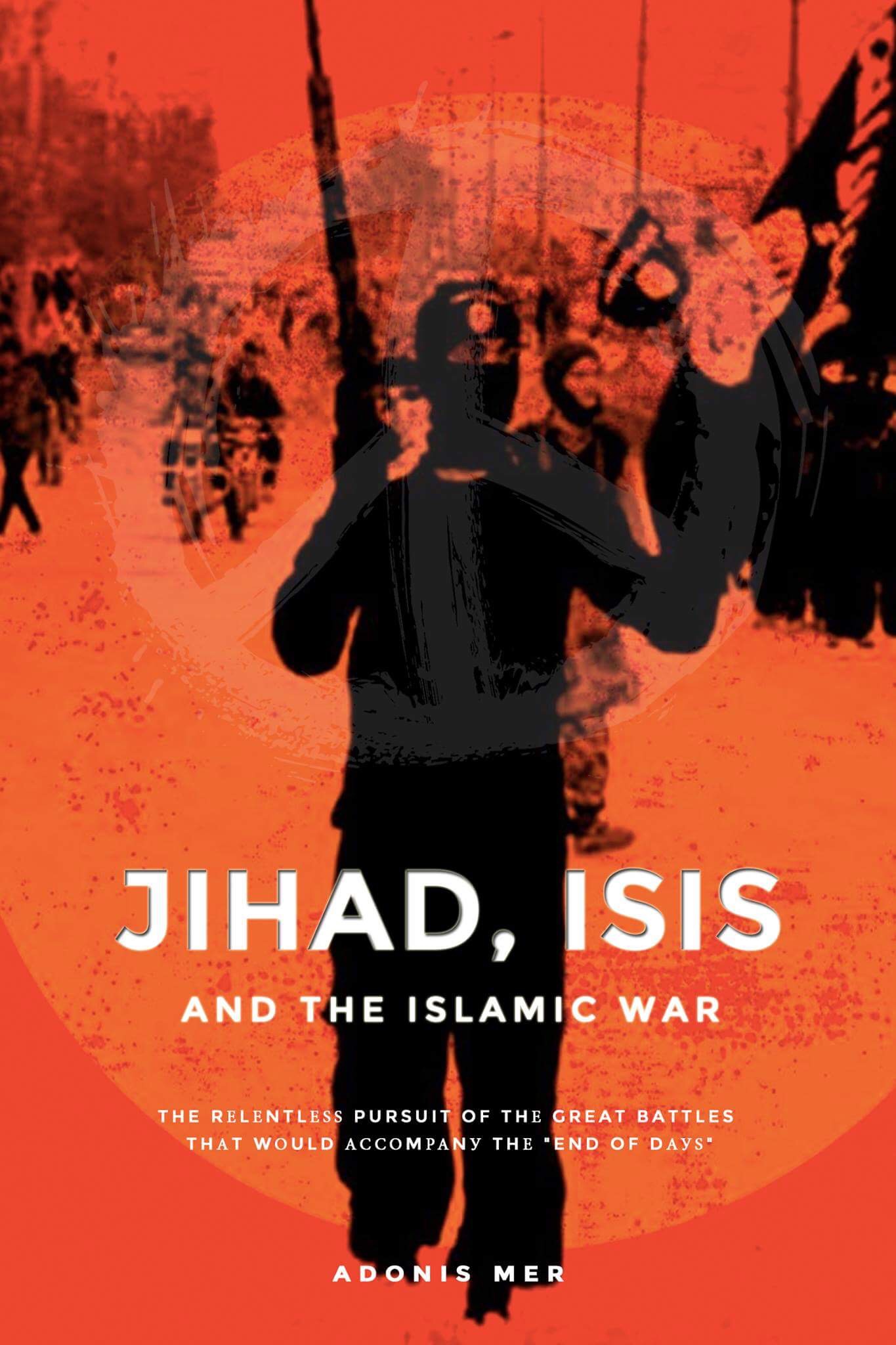 FREE: Jihad, ISIS and The Islamic War: The Relentless Pursuit Of The Great Battles That Would Accompany The “End Of Days” by Adonis Mer