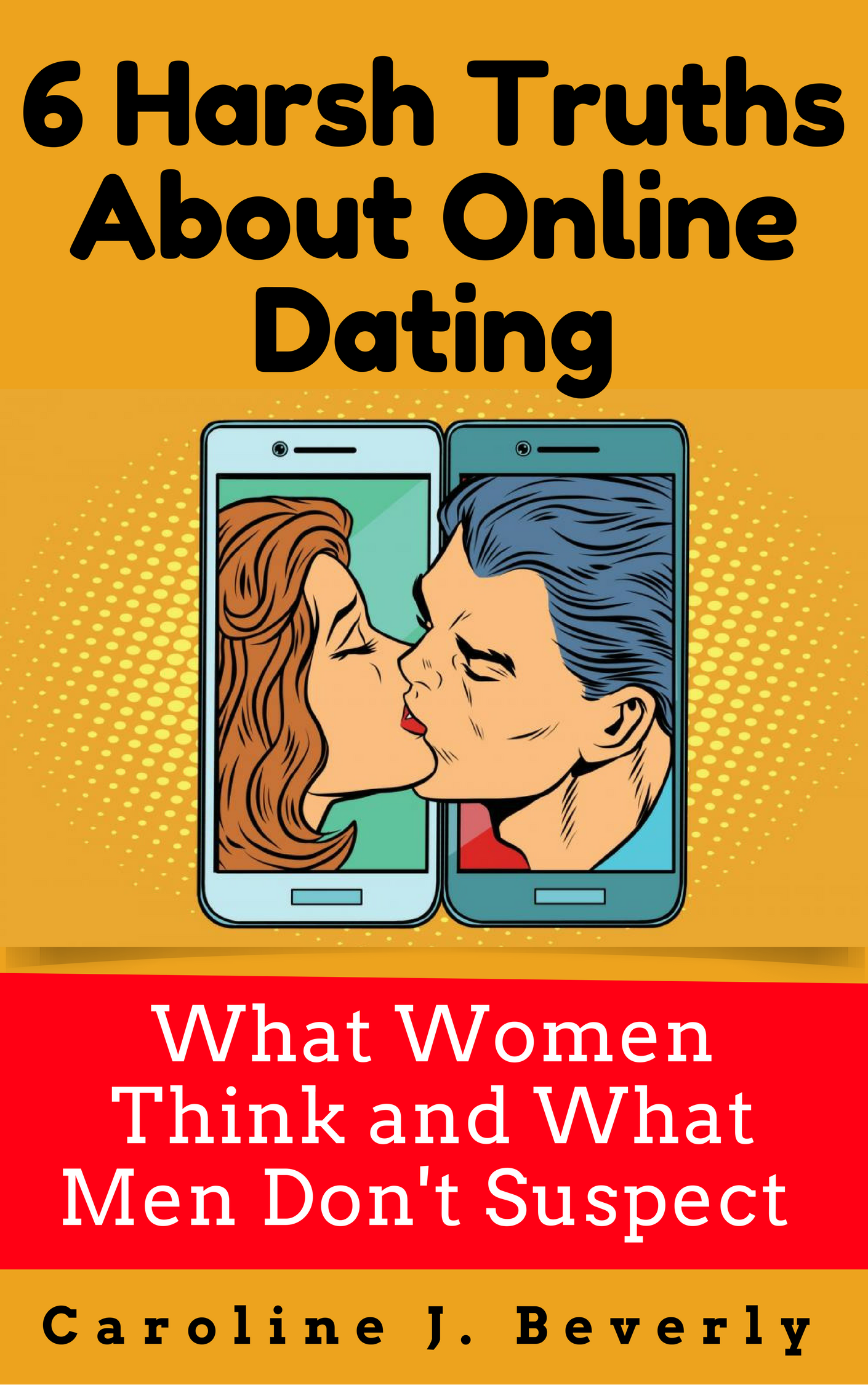 FREE: 6 Harsh Truths About Online Dating: What Women Think and What Men Don’t Suspect by Caroline J. Beverly